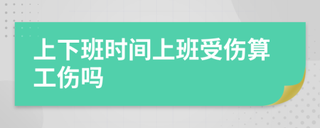 上下班时间上班受伤算工伤吗