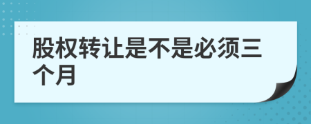 股权转让是不是必须三个月