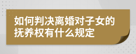 如何判决离婚对子女的抚养权有什么规定