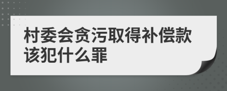 村委会贪污取得补偿款该犯什么罪