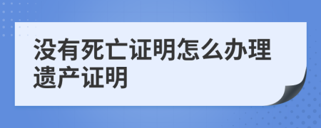 没有死亡证明怎么办理遗产证明