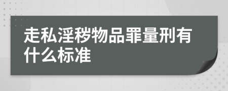 走私淫秽物品罪量刑有什么标准