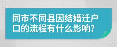 同市不同县因结婚迁户口的流程有什么影响？