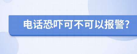 电话恐吓可不可以报警?