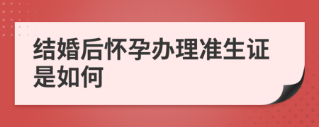 结婚后怀孕办理准生证是如何