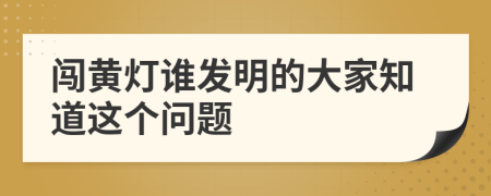 闯黄灯谁发明的大家知道这个问题