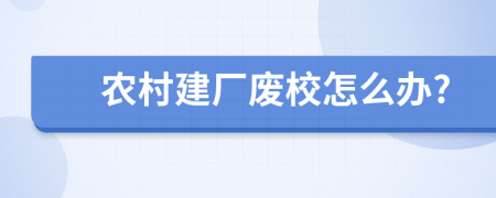 农村建厂废校怎么办?