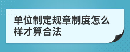 单位制定规章制度怎么样才算合法