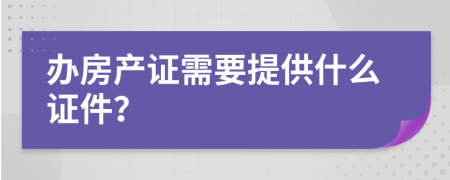 办房产证需要提供什么证件？