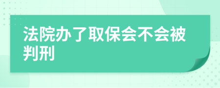 法院办了取保会不会被判刑