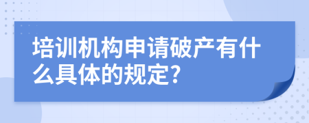 培训机构申请破产有什么具体的规定?