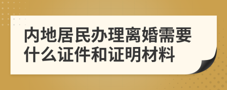 内地居民办理离婚需要什么证件和证明材料