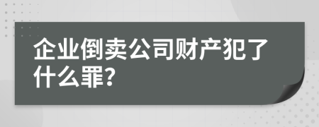 企业倒卖公司财产犯了什么罪？