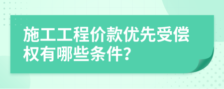施工工程价款优先受偿权有哪些条件？