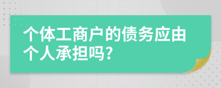 个体工商户的债务应由个人承担吗?