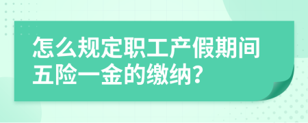 怎么规定职工产假期间五险一金的缴纳？