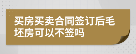 买房买卖合同签订后毛坯房可以不签吗