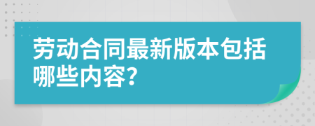 劳动合同最新版本包括哪些内容？