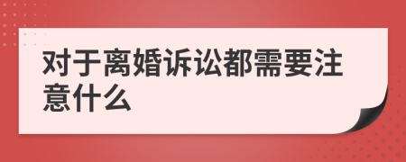 对于离婚诉讼都需要注意什么