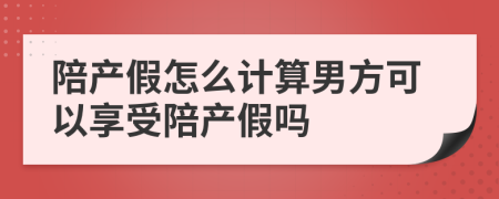 陪产假怎么计算男方可以享受陪产假吗