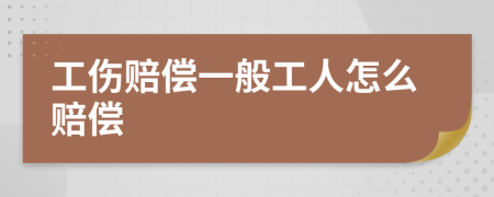 工伤赔偿一般工人怎么赔偿