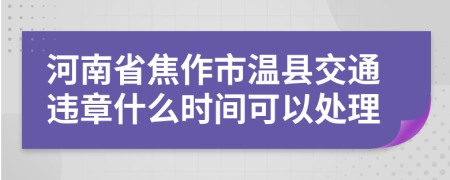 河南省焦作市温县交通违章什么时间可以处理