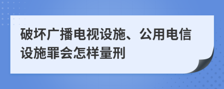 破坏广播电视设施、公用电信设施罪会怎样量刑