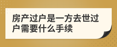 房产过户是一方去世过户需要什么手续