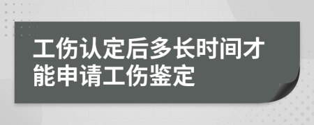 工伤认定后多长时间才能申请工伤鉴定