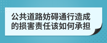 公共道路妨碍通行造成的损害责任该如何承担