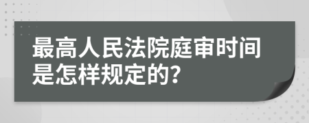 最高人民法院庭审时间是怎样规定的？