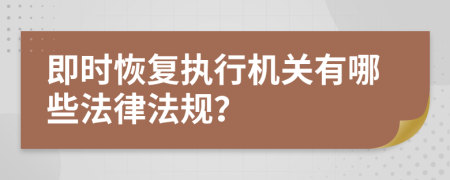 即时恢复执行机关有哪些法律法规？