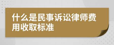 什么是民事诉讼律师费用收取标准