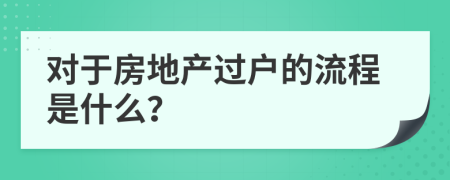 对于房地产过户的流程是什么？