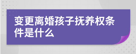 变更离婚孩子抚养权条件是什么