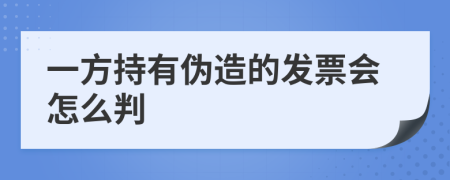 一方持有伪造的发票会怎么判