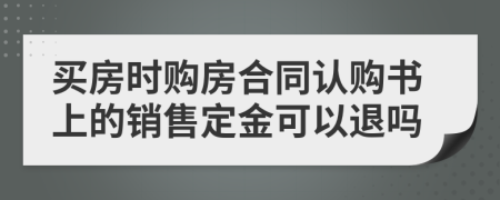 买房时购房合同认购书上的销售定金可以退吗