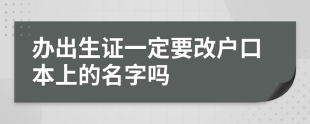 办出生证一定要改户口本上的名字吗