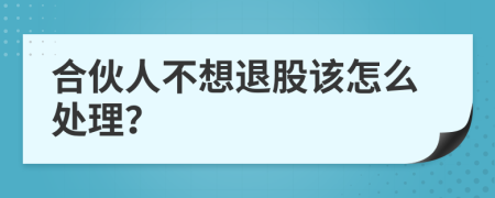 合伙人不想退股该怎么处理？