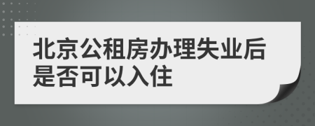 北京公租房办理失业后是否可以入住