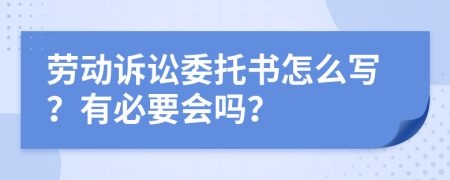 劳动诉讼委托书怎么写？有必要会吗？