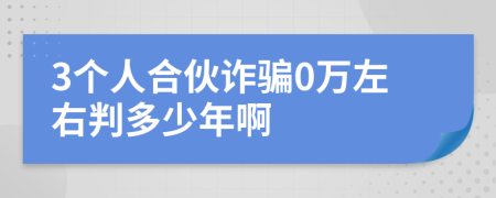 3个人合伙诈骗0万左右判多少年啊