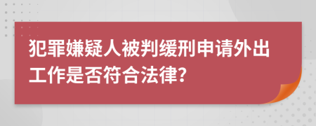 犯罪嫌疑人被判缓刑申请外出工作是否符合法律？