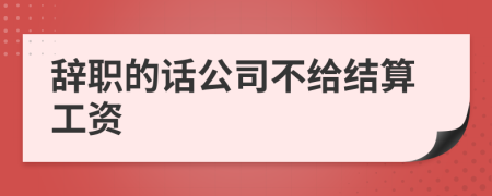 辞职的话公司不给结算工资