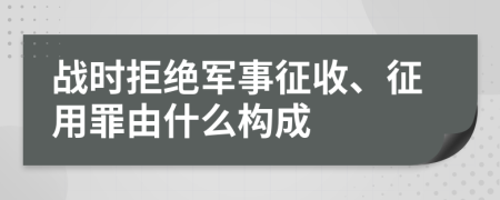 战时拒绝军事征收、征用罪由什么构成