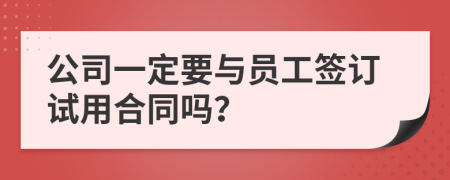 公司一定要与员工签订试用合同吗？