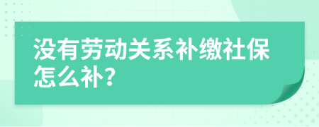 没有劳动关系补缴社保怎么补？