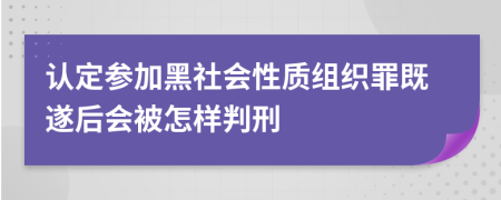 认定参加黑社会性质组织罪既遂后会被怎样判刑