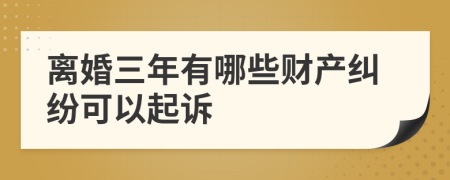 离婚三年有哪些财产纠纷可以起诉