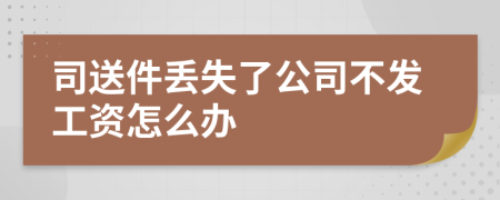 司送件丢失了公司不发工资怎么办